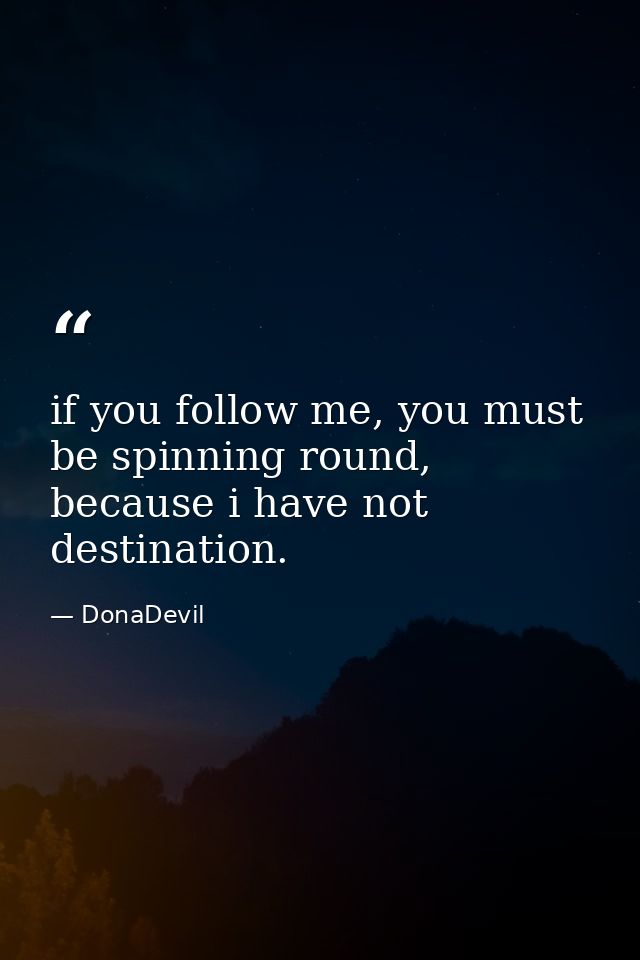 if you follow me, you must be spinning round, because i have not destination. — DonaDevil