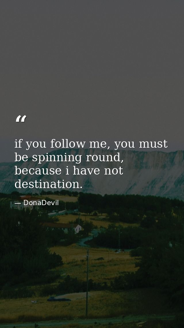 if you follow me, you must be spinning round, because i have not destination. — DonaDevil
