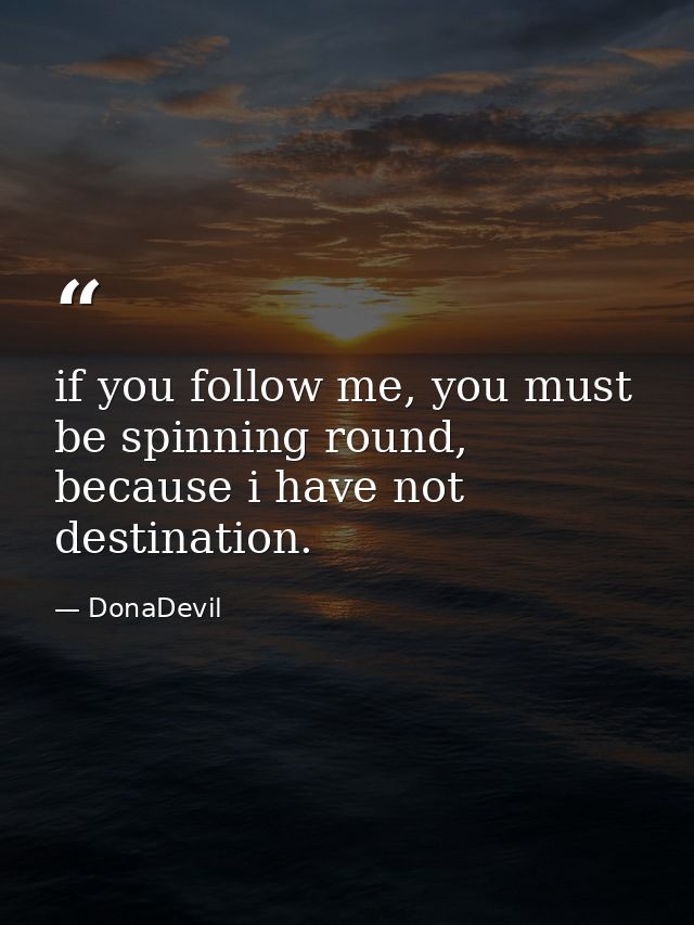 if you follow me, you must be spinning round, because i have not destination. — DonaDevil
