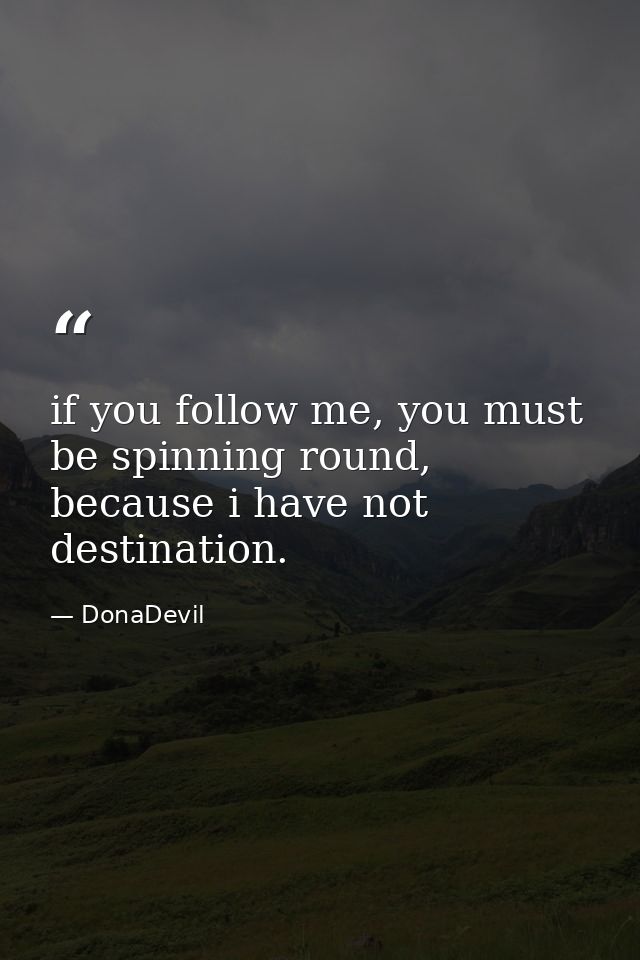 if you follow me, you must be spinning round, because i have not destination. — DonaDevil