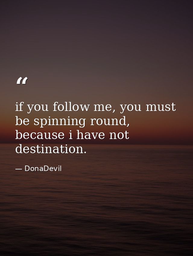 if you follow me, you must be spinning round, because i have not destination. — DonaDevil