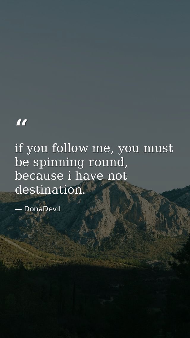 if you follow me, you must be spinning round, because i have not destination. — DonaDevil
