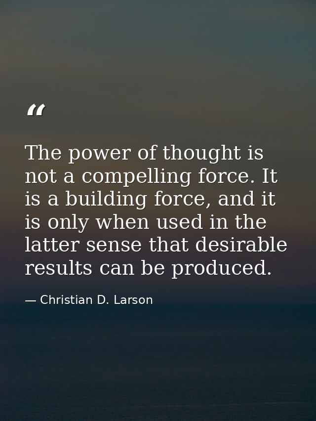 The power of thought is not a compelling force. It is a building force, and it is only when used in the latter sense tha — Christian D. Larson