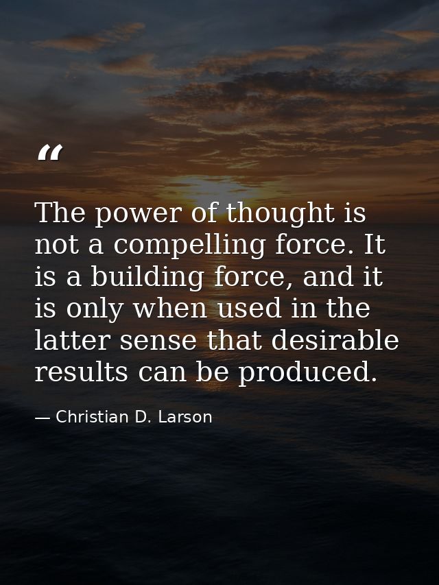 The power of thought is not a compelling force. It is a building force, and it is only when used in the latter sense tha — Christian D. Larson