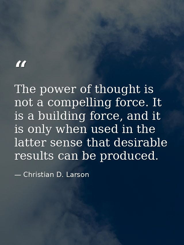 The power of thought is not a compelling force. It is a building force, and it is only when used in the latter sense tha — Christian D. Larson