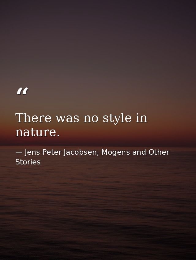 There was no style in nature. — Jens Peter Jacobsen, Mogens and Other Stories