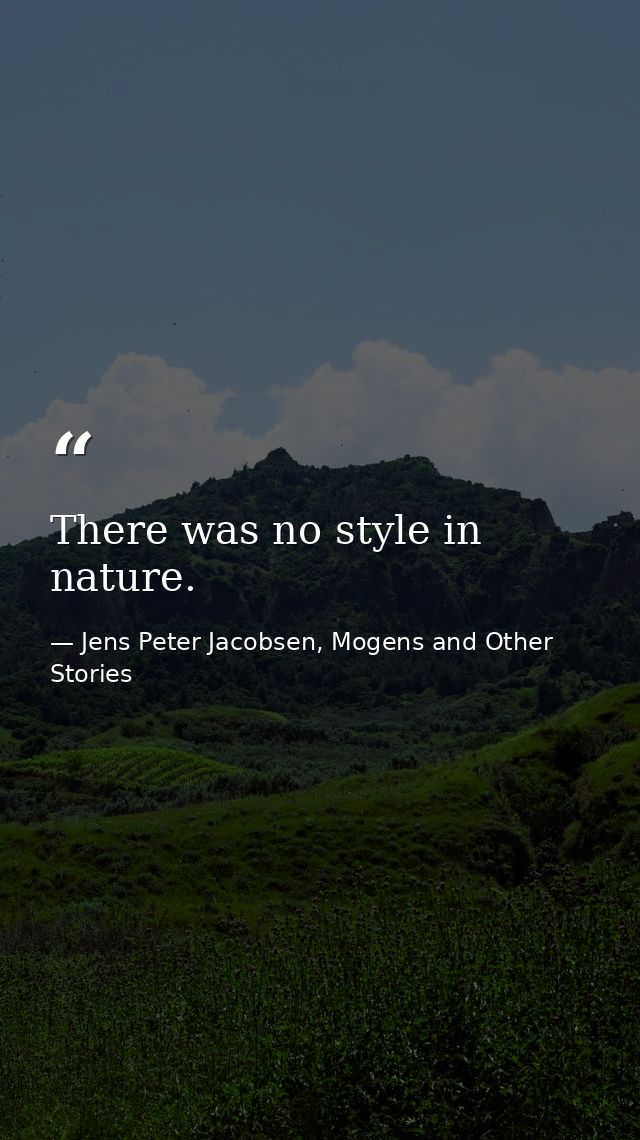 There was no style in nature. — Jens Peter Jacobsen, Mogens and Other Stories