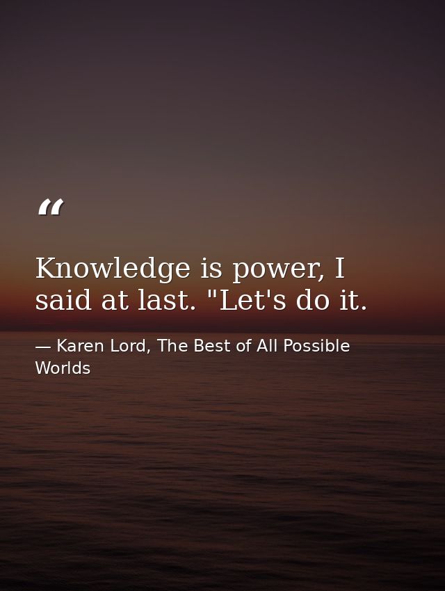 Knowledge is power, I said at last. "Let's do it. — Karen Lord, The Best of All Possible Worlds