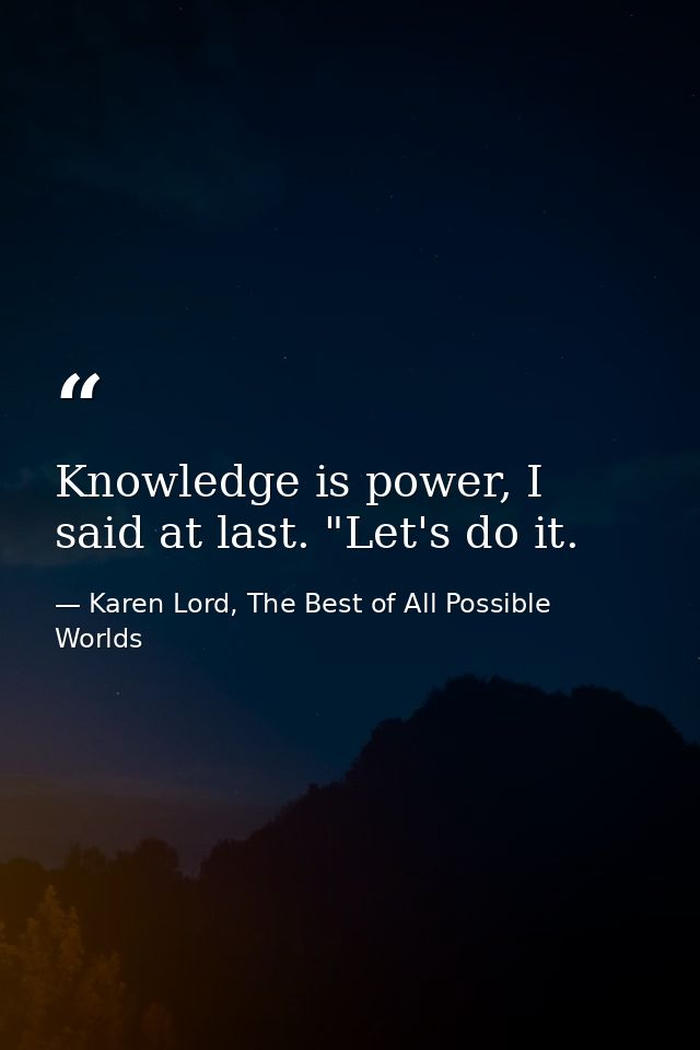 Knowledge is power, I said at last. "Let's do it. — Karen Lord, The Best of All Possible Worlds