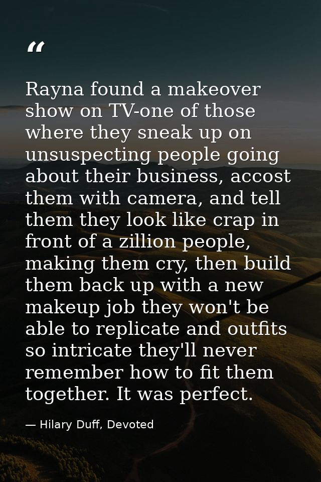 Rayna found a makeover show on TV-one of those where they sneak up on unsuspecting people going about their business, ac — Hilary Duff, Devoted