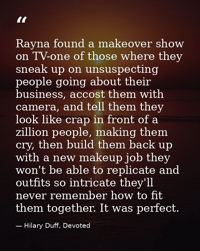 Rayna found a makeover show on TV-one of those where they sneak up on unsuspecting people going about their business, ac — Hilary Duff, Devoted