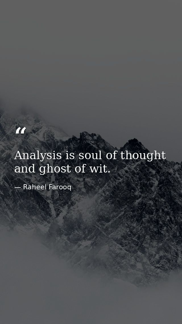 Analysis is soul of thought and ghost of wit. — Raheel Farooq