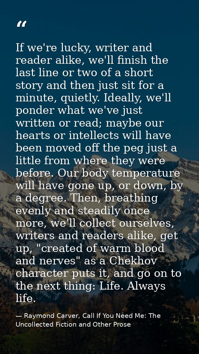 If we're lucky, writer and reader alike, we'll finish the last line or two of a short story and then just sit for a minu — Raymond Carver, Call If You Need Me: The Uncollected Fiction and Other Prose