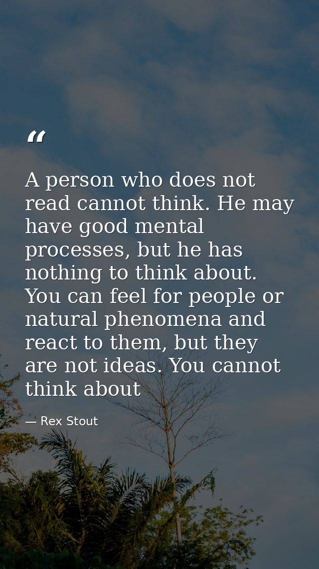 A person who does not read cannot think. He may have good mental processes, but he has nothing to think about. You can f — Rex Stout