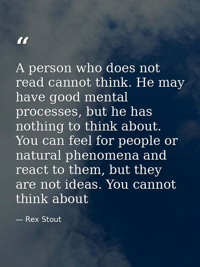 A person who does not read cannot think. He may have good mental processes, but he has nothing to think about. You can f — Rex Stout