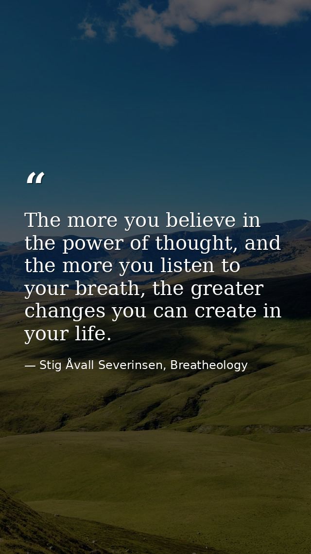 The more you believe in the power of thought, and the more you listen to your breath, the greater changes you can create — Stig Åvall Severinsen, Breatheology
