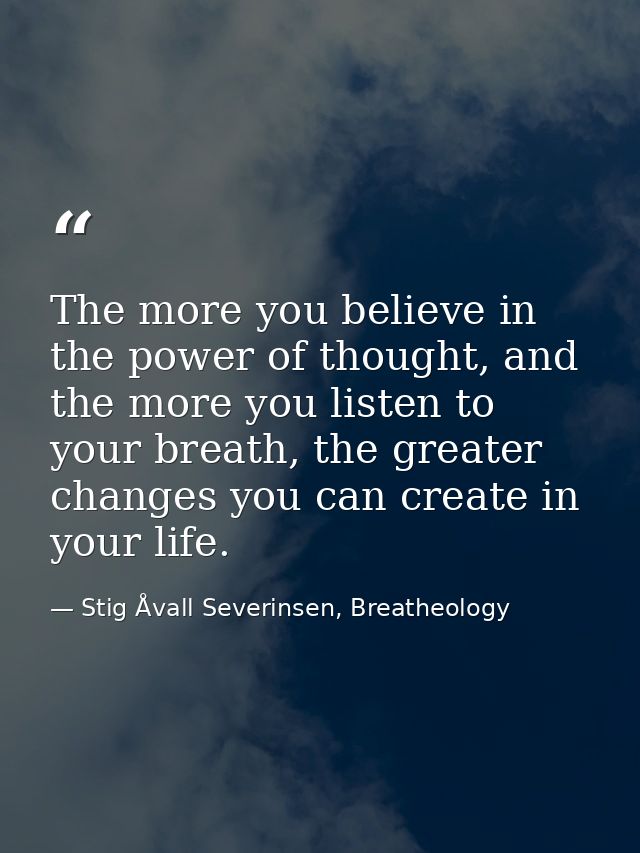 The more you believe in the power of thought, and the more you listen to your breath, the greater changes you can create — Stig Åvall Severinsen, Breatheology