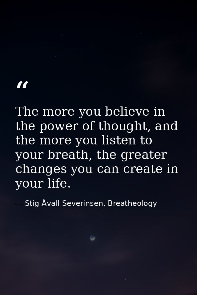 The more you believe in the power of thought, and the more you listen to your breath, the greater changes you can create — Stig Åvall Severinsen, Breatheology