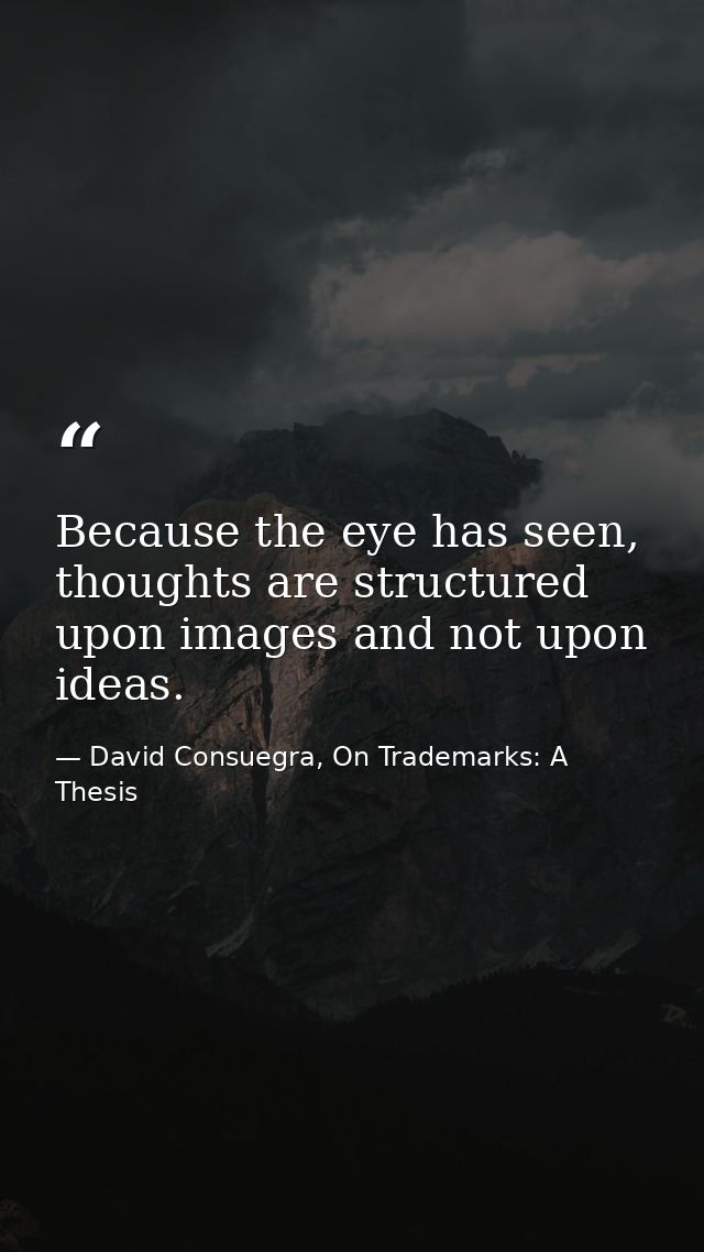 Because the eye has seen, thoughts are structured upon images and not upon ideas. — David Consuegra, On Trademarks: A Thesis