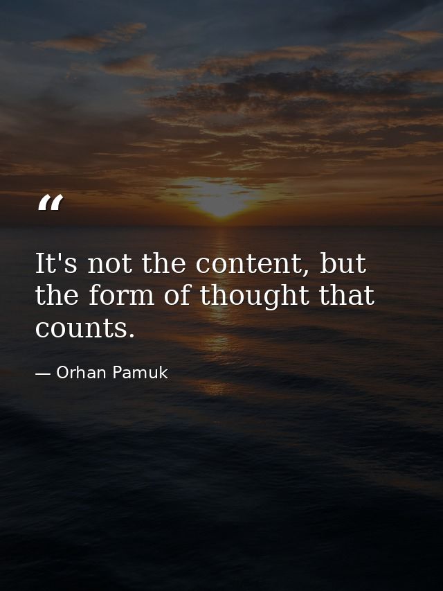 It's not the content, but the form of thought that counts. — Orhan Pamuk
