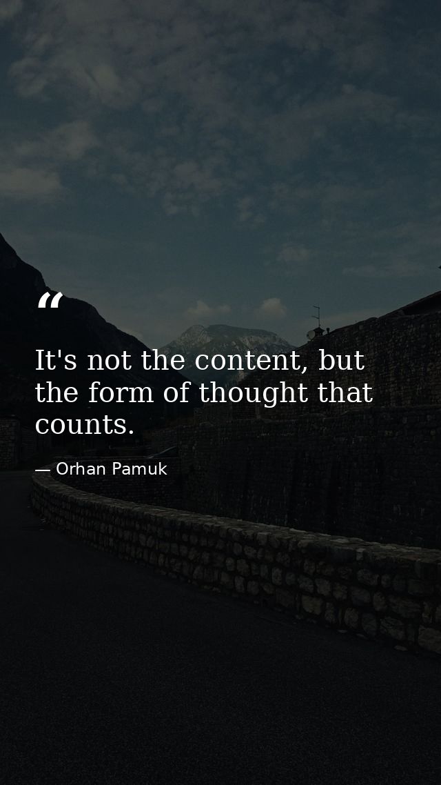 It's not the content, but the form of thought that counts. — Orhan Pamuk