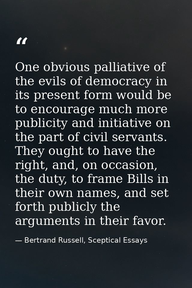 One obvious palliative of the evils of democracy in its present form would be to encourage much more publicity and initi — Bertrand Russell, Sceptical Essays