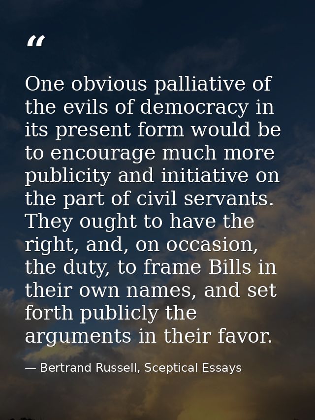 One obvious palliative of the evils of democracy in its present form would be to encourage much more publicity and initi — Bertrand Russell, Sceptical Essays