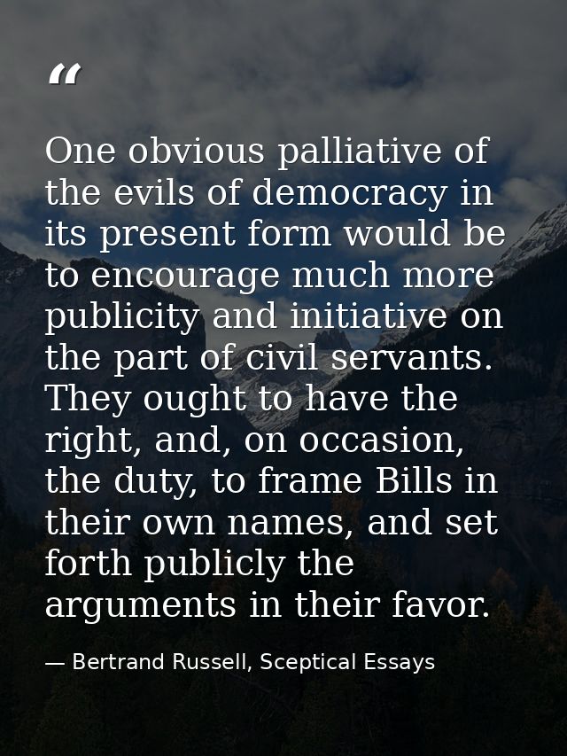One obvious palliative of the evils of democracy in its present form would be to encourage much more publicity and initi — Bertrand Russell, Sceptical Essays