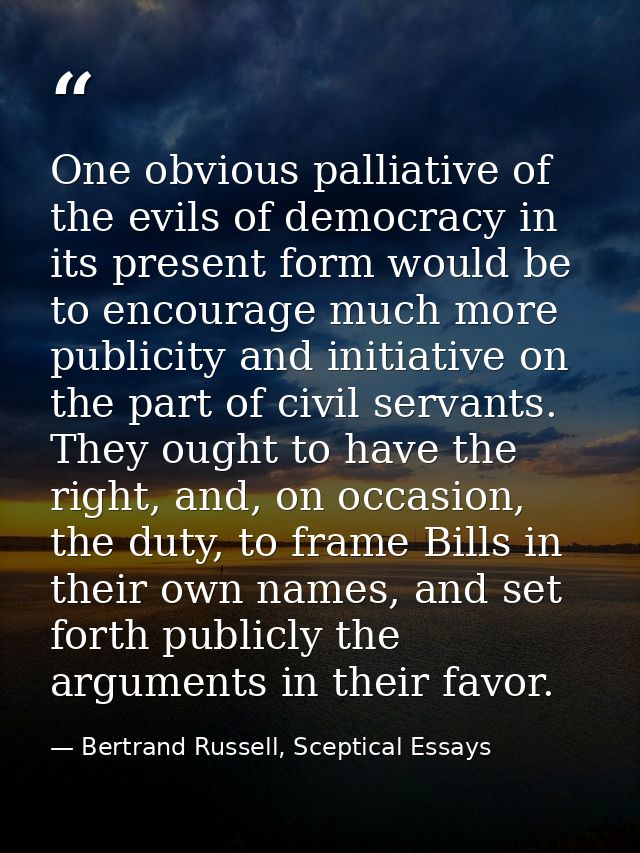 One obvious palliative of the evils of democracy in its present form would be to encourage much more publicity and initi — Bertrand Russell, Sceptical Essays