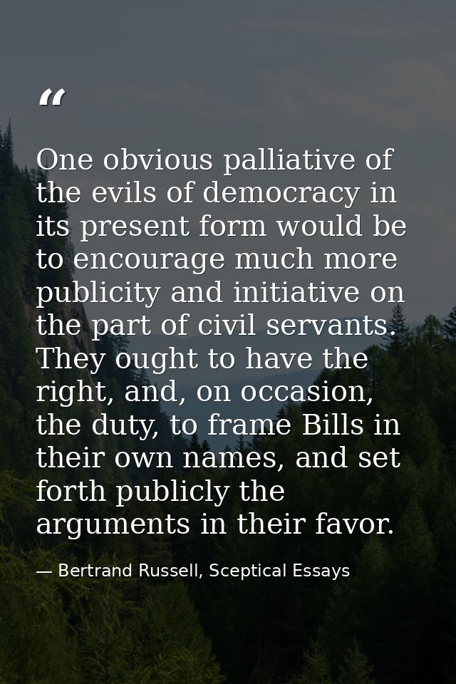 One obvious palliative of the evils of democracy in its present form would be to encourage much more publicity and initi — Bertrand Russell, Sceptical Essays