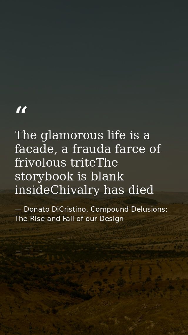 The glamorous life is a facade, a frauda farce of frivolous triteThe storybook is blank insideChivalry has died — Donato DiCristino, Compound Delusions: The Rise and Fall of our Design
