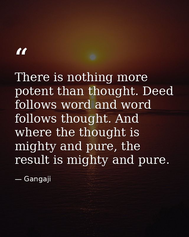 There is nothing more potent than thought. Deed follows word and word follows thought. And where the thought is mighty a — Gangaji
