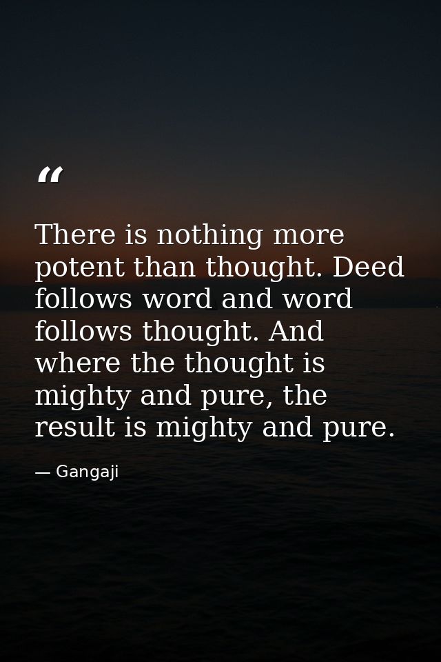 There is nothing more potent than thought. Deed follows word and word follows thought. And where the thought is mighty a — Gangaji