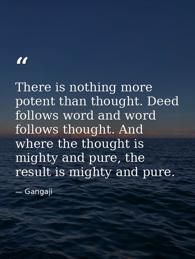 There is nothing more potent than thought. Deed follows word and word follows thought. And where the thought is mighty a — Gangaji