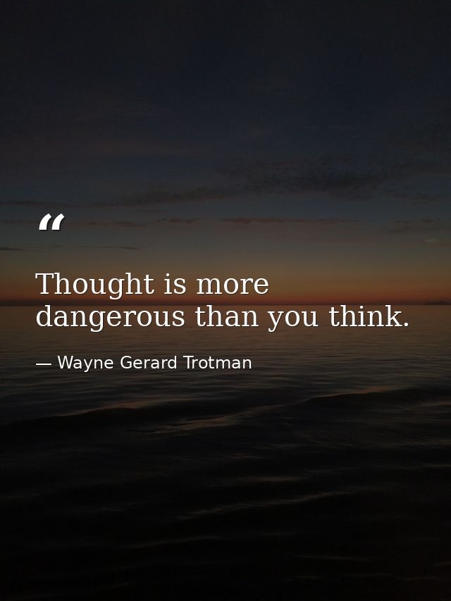 Thought is more dangerous than you think. — Wayne Gerard Trotman