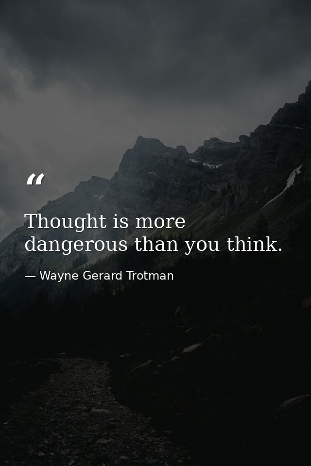 Thought is more dangerous than you think. — Wayne Gerard Trotman