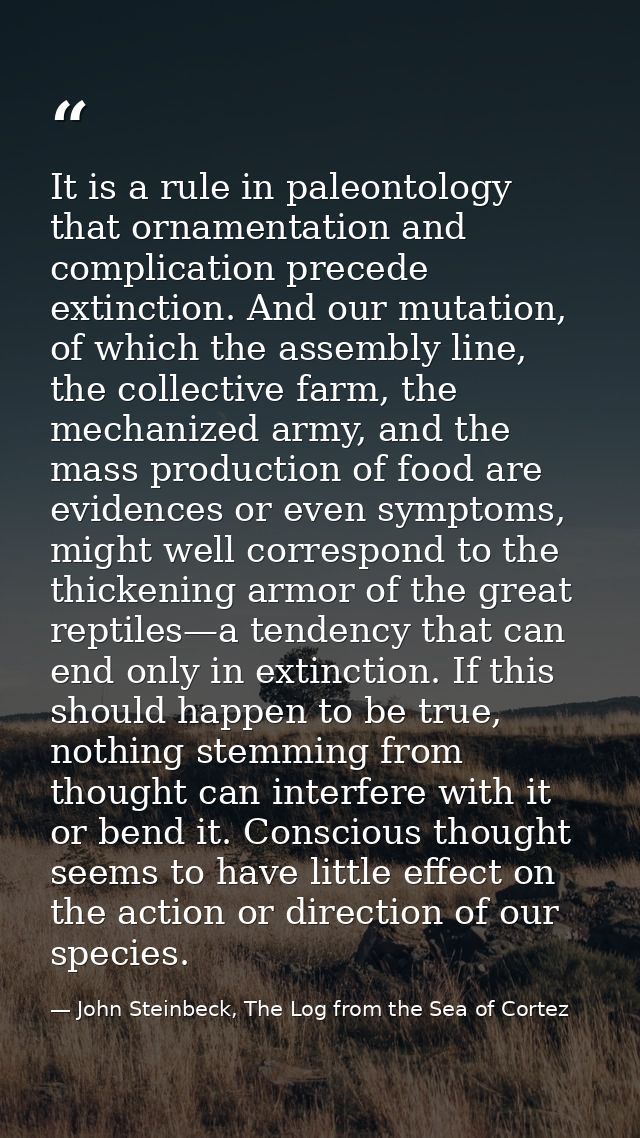 It is a rule in paleontology that ornamentation and complication precede extinction. And our mutation, of which the asse — John Steinbeck, The Log from the Sea of Cortez