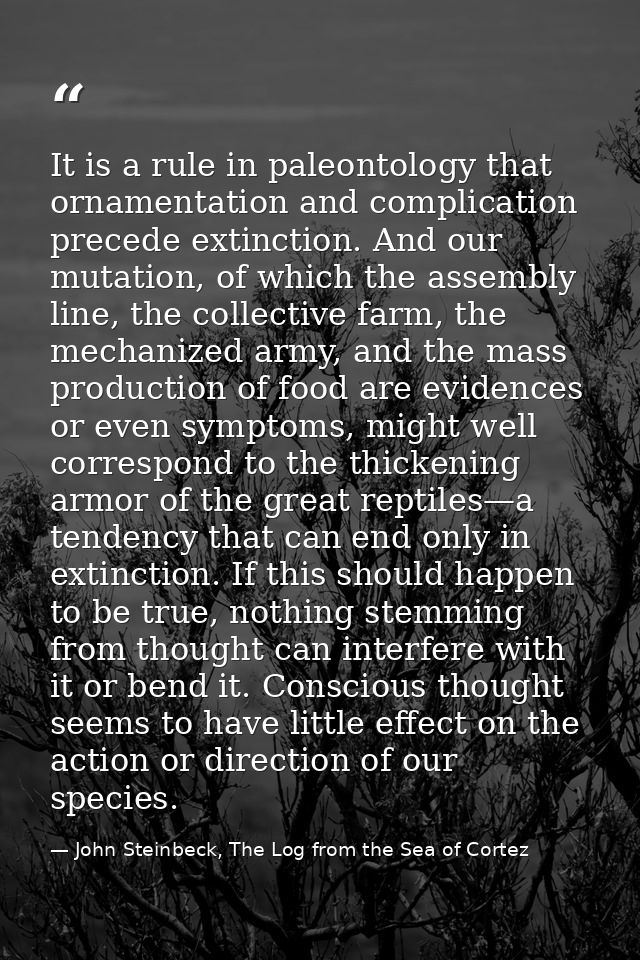 It is a rule in paleontology that ornamentation and complication precede extinction. And our mutation, of which the asse — John Steinbeck, The Log from the Sea of Cortez