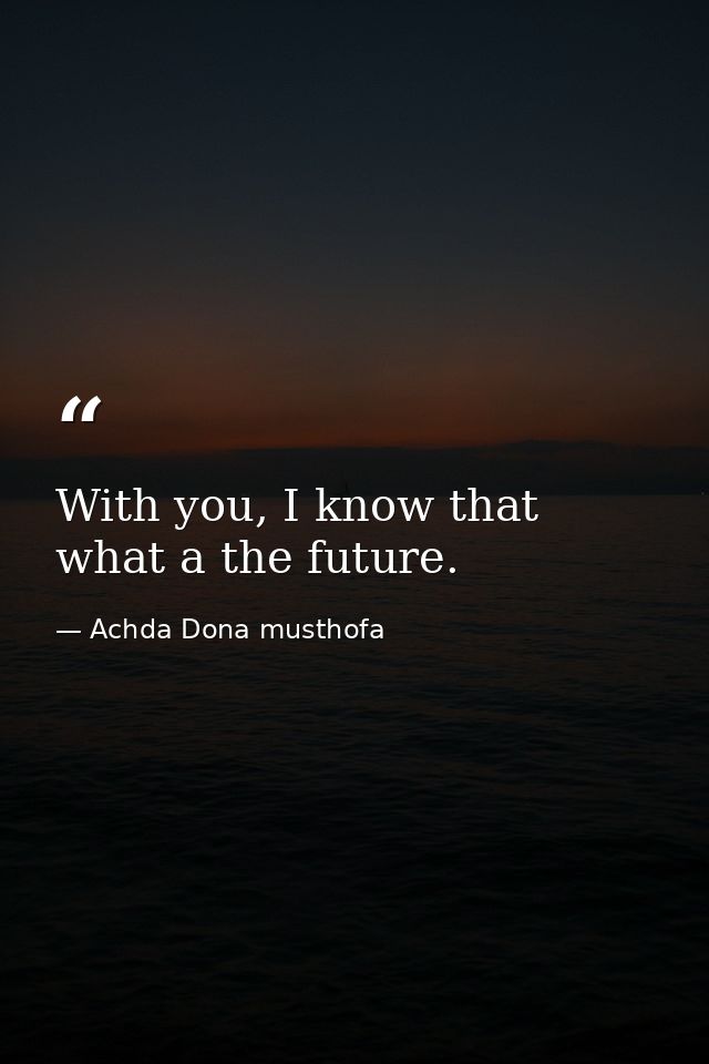 With you, I know that what a the future. — Achda Dona musthofa