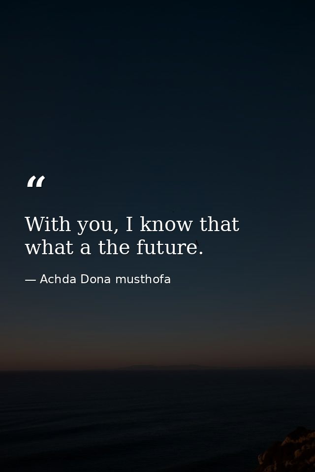 With you, I know that what a the future. — Achda Dona musthofa