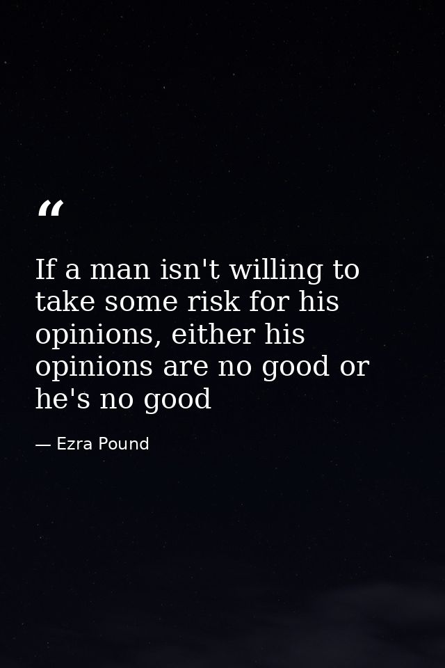 If a man isn't willing to take some risk for his opinions, either his opinions are no good or he's no good — Ezra Pound