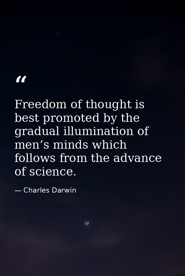 Freedom of thought is best promoted by the gradual illumination of men’s minds which follows from the advance of science — Charles Darwin