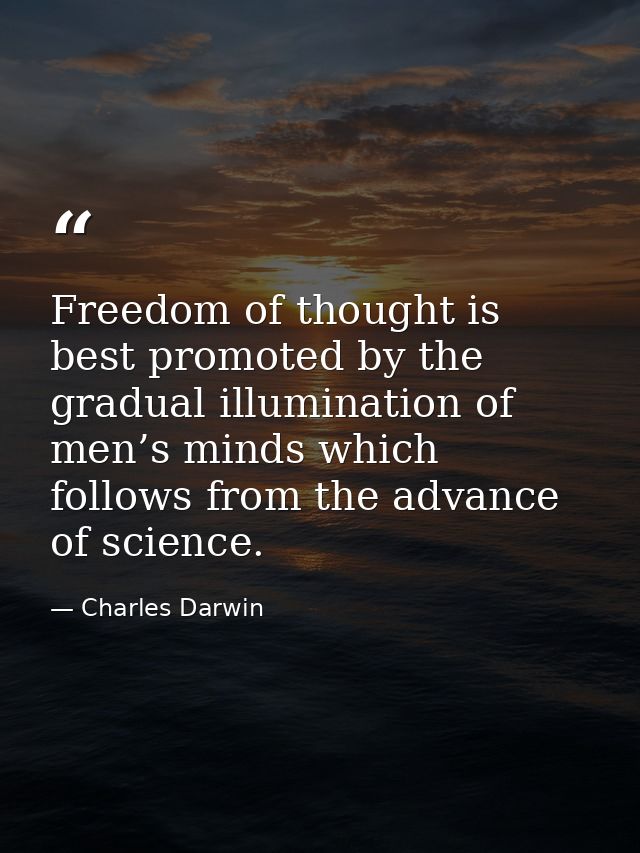 Freedom of thought is best promoted by the gradual illumination of men’s minds which follows from the advance of science — Charles Darwin
