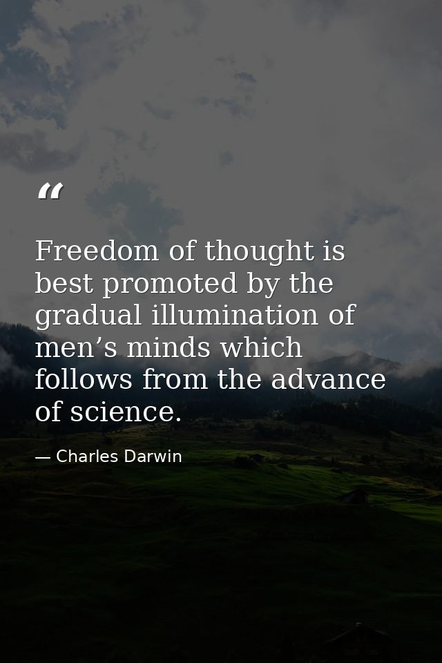 Freedom of thought is best promoted by the gradual illumination of men’s minds which follows from the advance of science — Charles Darwin