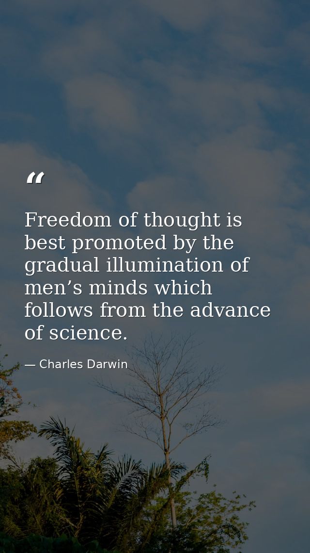 Freedom of thought is best promoted by the gradual illumination of men’s minds which follows from the advance of science — Charles Darwin