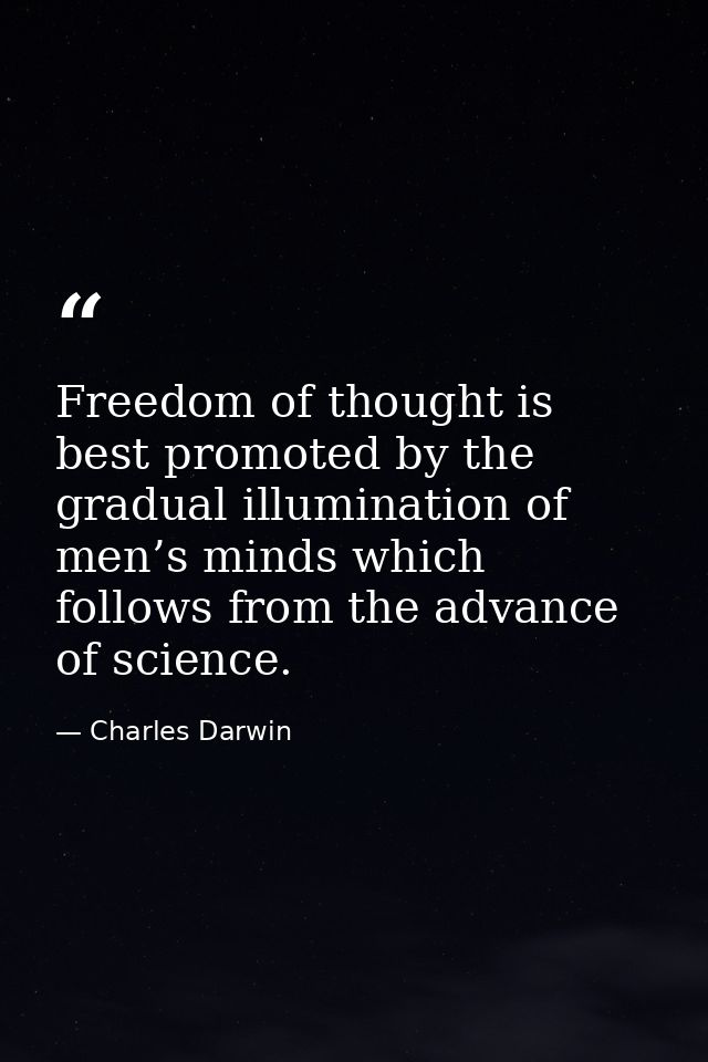 Freedom of thought is best promoted by the gradual illumination of men’s minds which follows from the advance of science — Charles Darwin