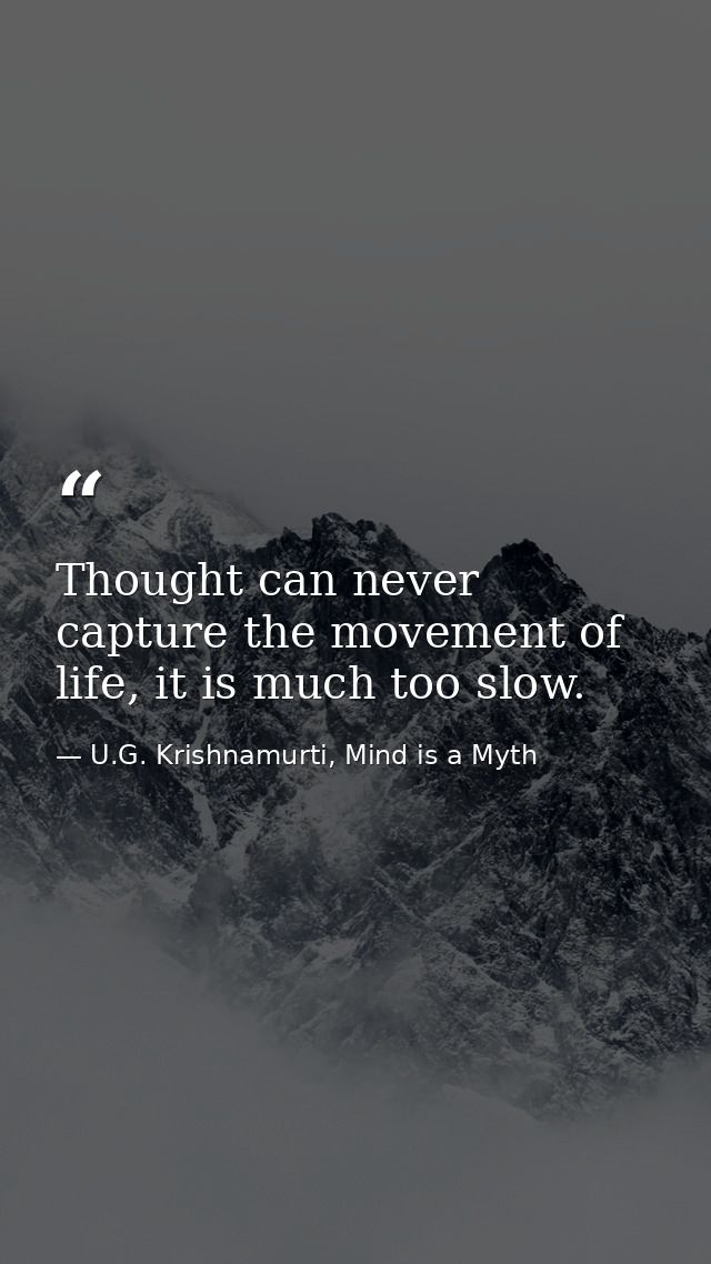 Thought can never capture the movement of life, it is much too slow. — U.G. Krishnamurti, Mind is a Myth