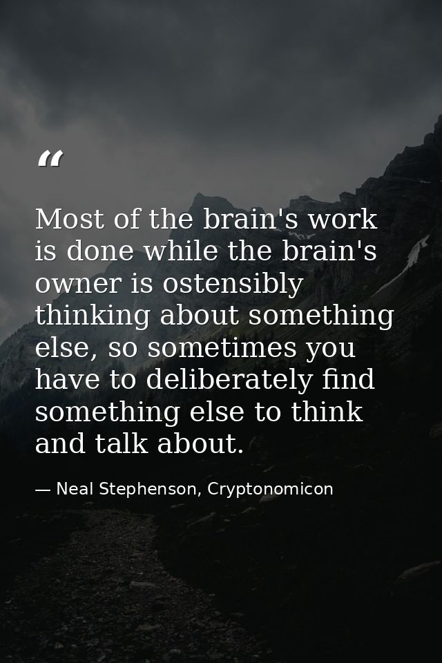 Most of the brain's work is done while the brain's owner is ostensibly thinking about something else, so sometimes you h — Neal Stephenson, Cryptonomicon