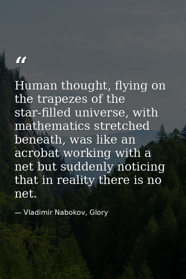 Human thought, flying on the trapezes of the star-filled universe, with mathematics stretched beneath, was like an acrob — Vladimir Nabokov, Glory