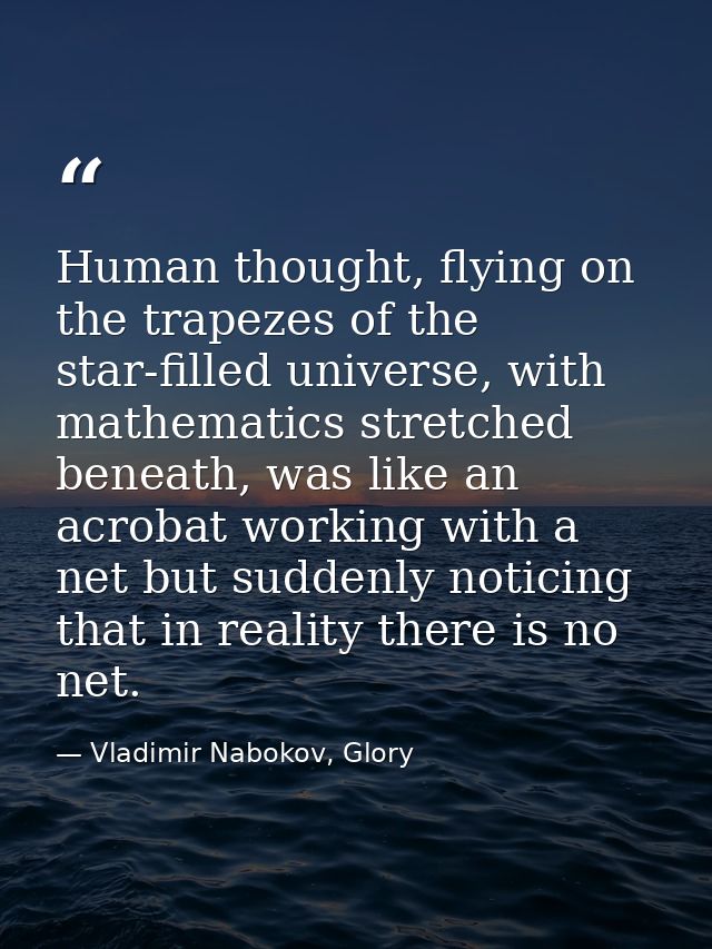 Human thought, flying on the trapezes of the star-filled universe, with mathematics stretched beneath, was like an acrob — Vladimir Nabokov, Glory